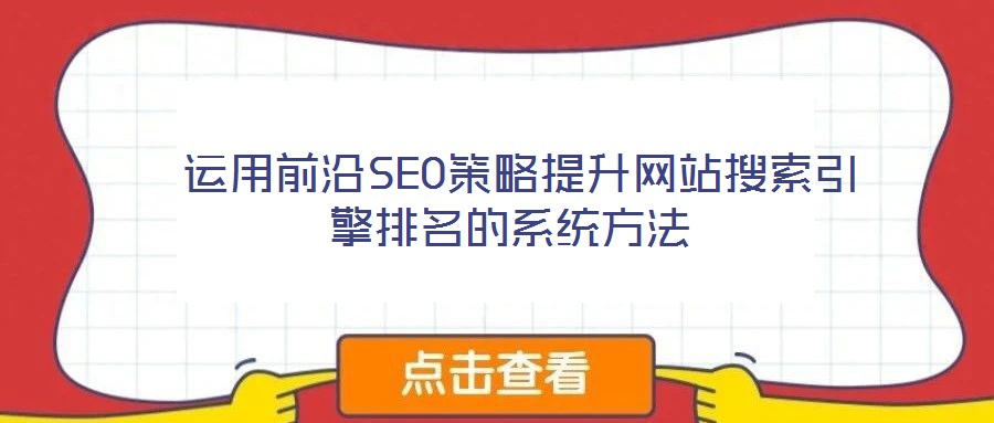  運用前沿SEO策略提升網(wǎng)站搜索引擎排名的系統(tǒng)方法