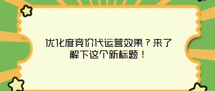 優(yōu)化度競(jìng)價(jià)代運(yùn)營(yíng)效果？來(lái)了解下這個(gè)新標(biāo)題！