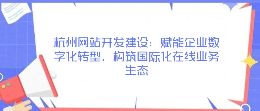 杭州網(wǎng)站開發(fā)建設(shè)：賦能企業(yè)數(shù)字化轉(zhuǎn)型，構(gòu)筑國際化在線業(yè)務(wù)生態(tài)