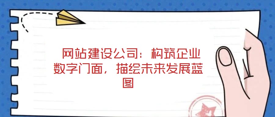  網站建設公司：構筑企業(yè)數字門面，描繪未來發(fā)展藍圖