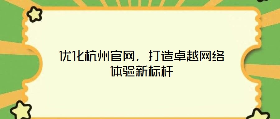 優(yōu)化杭州官網，打造卓越網絡體驗新標桿