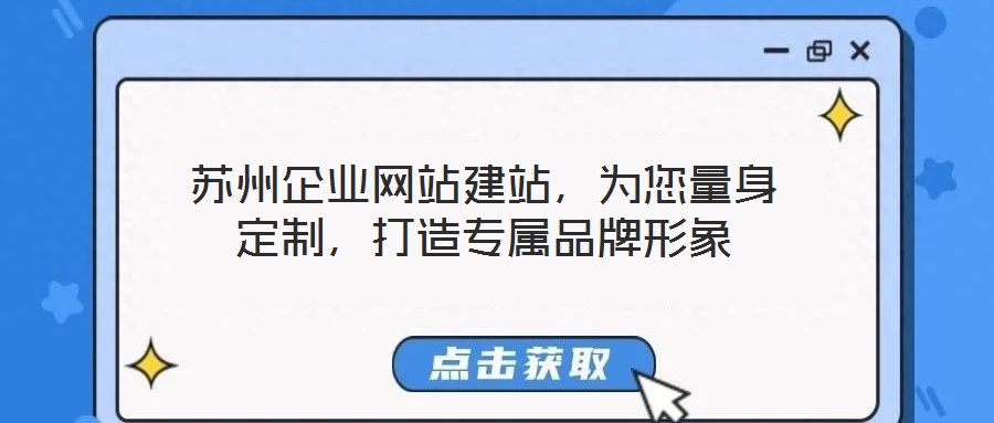 蘇州企業(yè)網(wǎng)站建站，為您量身定制，打造專屬品牌形象
