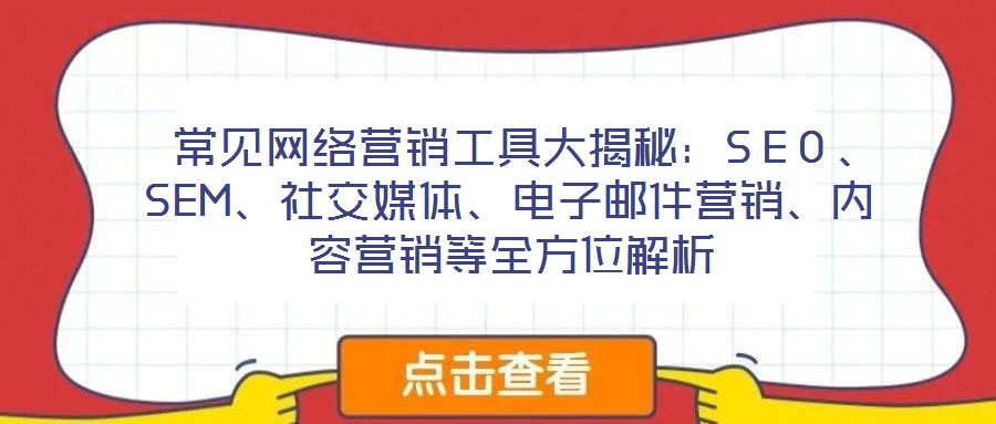 常見(jiàn)網(wǎng)絡(luò)營(yíng)銷工具大揭秘：SEO、SEM、社交媒體、電子郵件營(yíng)銷、內(nèi)容營(yíng)銷等全方位解析