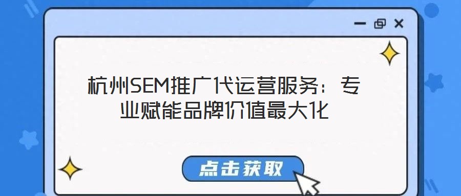 杭州SEM推廣代運(yùn)營(yíng)服務(wù)：專(zhuān)業(yè)賦能品牌價(jià)值最大化