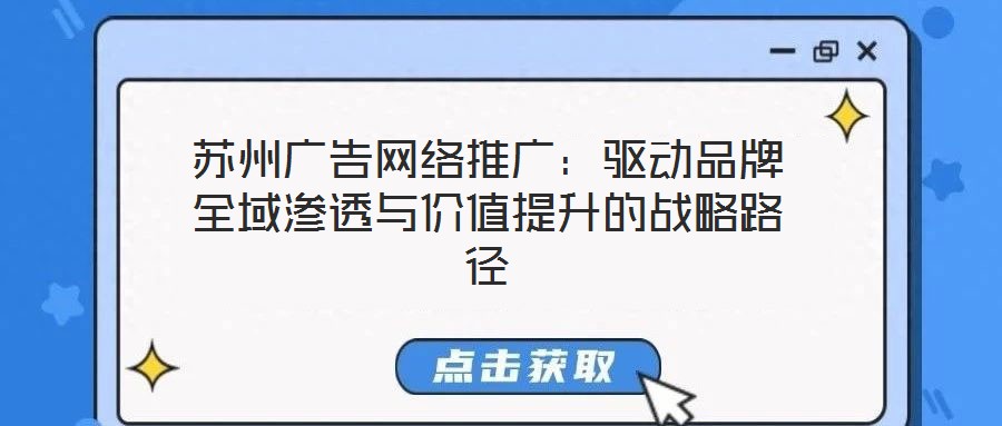 蘇州廣告網(wǎng)絡推廣：驅(qū)動品牌全域滲透與價值提升的戰(zhàn)略路徑