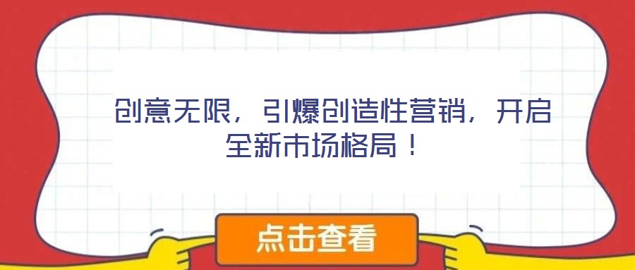  創(chuàng)意無(wú)限，引爆創(chuàng)造性營(yíng)銷，開(kāi)啟全新市場(chǎng)格局！
