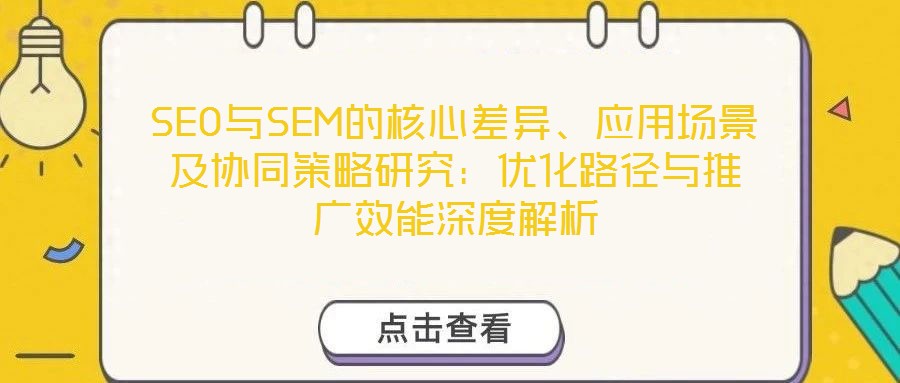 SEO與SEM的核心差異、應用場景及協(xié)同策略研究：優(yōu)化路徑與推廣效能深度解析