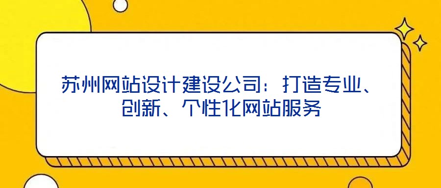 蘇州網(wǎng)站設(shè)計(jì)建設(shè)公司：打造專業(yè)、創(chuàng)新、個(gè)性化網(wǎng)站服務(wù)