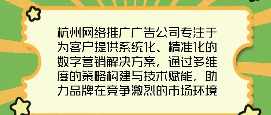 杭州網(wǎng)絡(luò)推廣廣告公司專注于為客戶提供系統(tǒng)化、精準(zhǔn)化的數(shù)字營銷解決方案，通過多維度的策略構(gòu)建與技術(shù)賦能，助力品牌在競爭激烈的市場環(huán)境中實(shí)現(xiàn)推廣效能最大化。