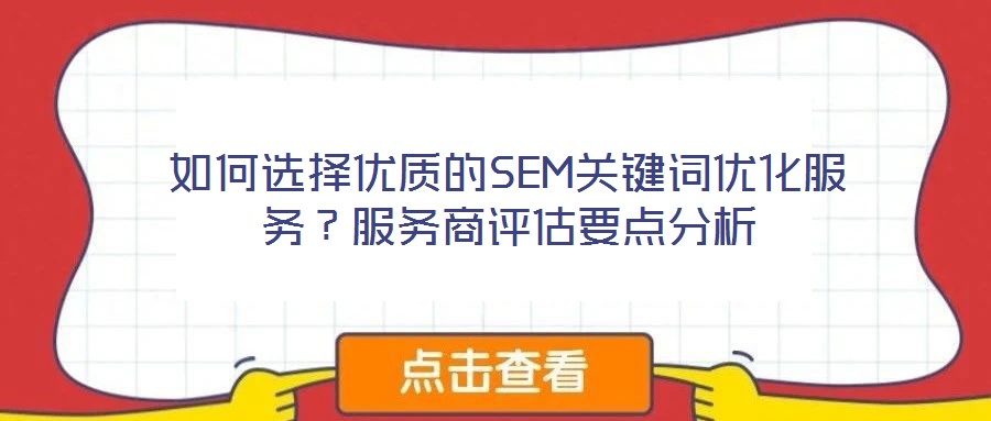 如何選擇優(yōu)質(zhì)的SEM關(guān)鍵詞優(yōu)化服務(wù)？服務(wù)商評(píng)估要點(diǎn)分析