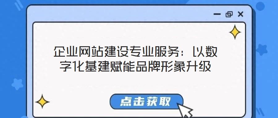企業(yè)網(wǎng)站建設(shè)專(zhuān)業(yè)服務(wù)：以數(shù)字化基建賦能品牌形象升級(jí)