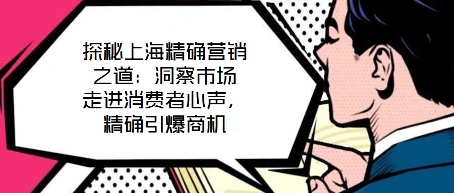 探秘上海精確營(yíng)銷之道：洞察市場(chǎng) 走進(jìn)消費(fèi)者心聲，精確引爆商機(jī)