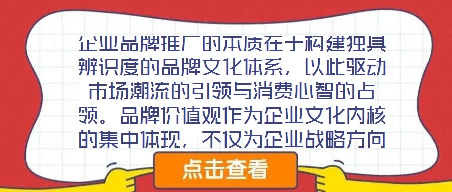 企業(yè)品牌推廣的本質(zhì)在于構(gòu)建獨具辨識度的品牌文化體系，以此驅(qū)動市場潮流的引領(lǐng)與消費心智的占領(lǐng)。品牌價值觀作為企業(yè)文化內(nèi)核的集中體現(xiàn)，不僅為企業(yè)戰(zhàn)略方向與行為準(zhǔn)則提