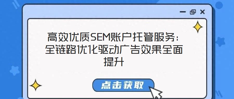  高效優(yōu)質(zhì)SEM賬戶(hù)托管服務(wù)：全鏈路優(yōu)化驅(qū)動(dòng)廣告效果全面提升