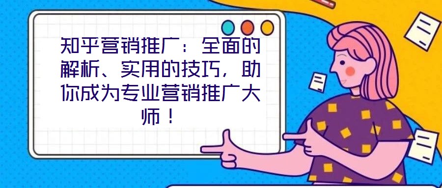知乎營銷推廣：全面的解析、實(shí)用的技巧，助你成為專業(yè)營銷推廣大師！