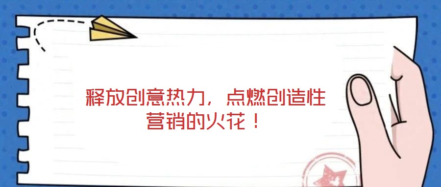釋放創(chuàng)意熱力，點(diǎn)燃創(chuàng)造性營(yíng)銷的火花！