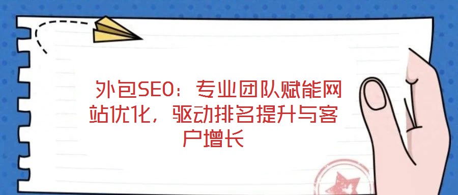  外包SEO：專業(yè)團(tuán)隊(duì)賦能網(wǎng)站優(yōu)化，驅(qū)動(dòng)排名提升與客戶增長