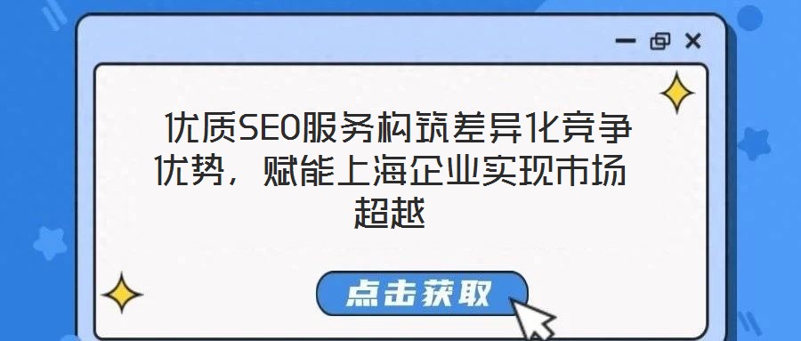  優(yōu)質SEO服務構筑差異化競爭優(yōu)勢，賦能上海企業(yè)實現(xiàn)市場超越