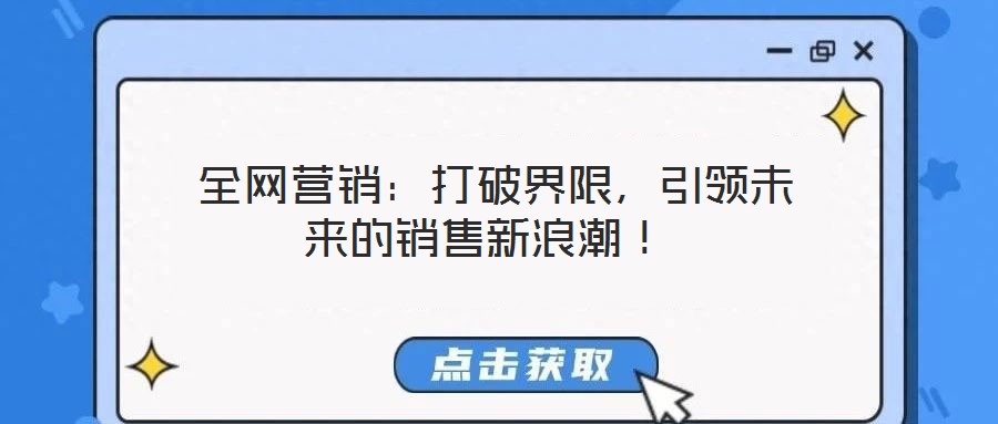  全網(wǎng)營銷：打破界限，引領(lǐng)未來的銷售新浪潮！