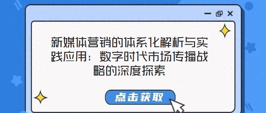 新媒體營銷的體系化解析與實踐應用：數(shù)字時代市場傳播戰(zhàn)略的深度探索