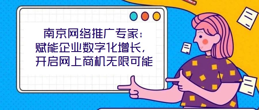  南京網(wǎng)絡(luò)推廣專家：賦能企業(yè)數(shù)字化增長(zhǎng)，開(kāi)啟網(wǎng)上商機(jī)無(wú)限可能
