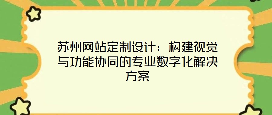 蘇州網站定制設計：構建視覺與功能協同的專業(yè)數字化解決方案