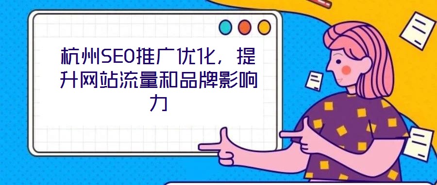杭州SEO推廣優(yōu)化，提升網(wǎng)站流量和品牌影響力