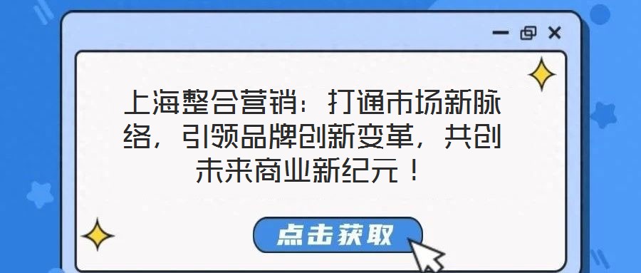 上海整合營(yíng)銷：打通市場(chǎng)新脈絡(luò)，引領(lǐng)品牌創(chuàng)新變革，共創(chuàng)未來商業(yè)新紀(jì)元！