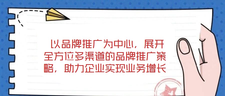  以品牌推廣為中心，展開全方位多渠道的品牌推廣策略，助力企業(yè)實現(xiàn)業(yè)務(wù)增長