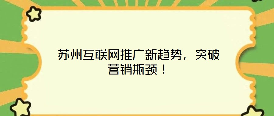 蘇州互聯(lián)網(wǎng)推廣新趨勢，突破營銷瓶頸！