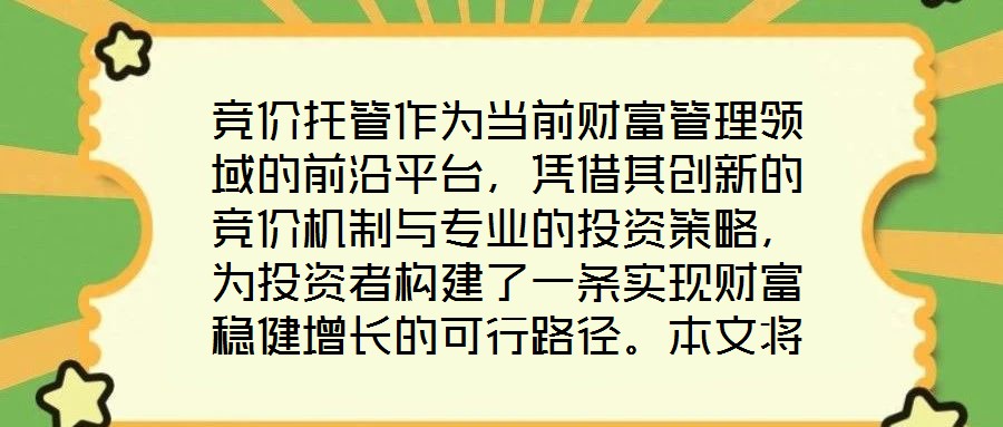 競(jìng)價(jià)托管作為當(dāng)前財(cái)富管理領(lǐng)域的前沿平臺(tái)，憑借其創(chuàng)新的競(jìng)價(jià)機(jī)制與專(zhuān)業(yè)的投資策略，為投資者構(gòu)建了一條實(shí)現(xiàn)財(cái)富穩(wěn)健增長(zhǎng)的可行路徑。本文將從核心收益潛力、資產(chǎn)配置廣度、