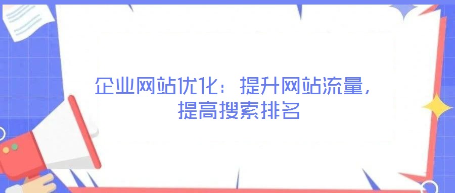 企業(yè)網(wǎng)站優(yōu)化：提升網(wǎng)站流量，提高搜索排名