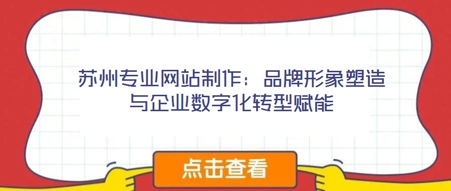蘇州專業(yè)網站制作：品牌形象塑造與企業(yè)數字化轉型賦能