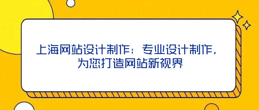 上海網(wǎng)站設(shè)計(jì)制作：專業(yè)設(shè)計(jì)制作，為您打造網(wǎng)站新視界