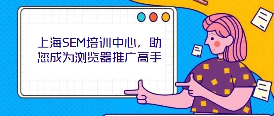 上海SEM培訓(xùn)中心，助您成為瀏覽器推廣高手