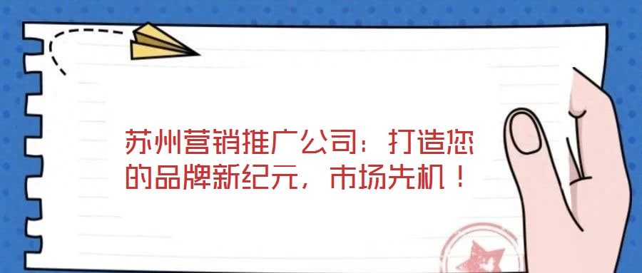 蘇州營(yíng)銷推廣公司：打造您的品牌新紀(jì)元，市場(chǎng)先機(jī)！