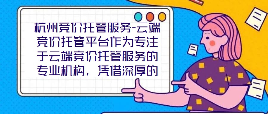杭州競價托管服務(wù)-云端競價托管平臺作為專注于云端競價托管服務(wù)的專業(yè)機構(gòu)，憑借深厚的技術(shù)積淀與行業(yè)洞察，為企業(yè)客戶提供全方位、智能化的競價解決方案。平臺以技術(shù)驅(qū)動