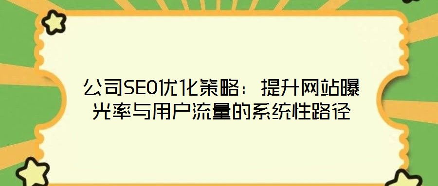 公司SEO優(yōu)化策略：提升網站曝光率與用戶流量的系統(tǒng)性路徑