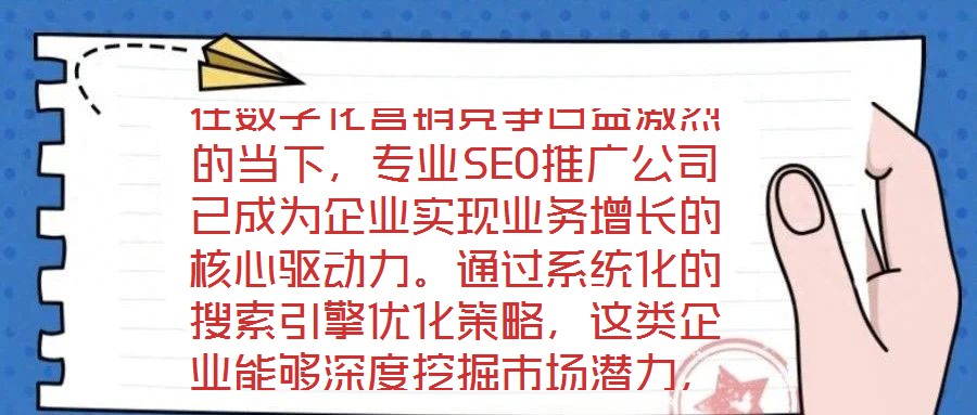 在數(shù)字化營銷競爭日益激烈的當下，專業(yè)SEO推廣公司已成為企業(yè)實現(xiàn)業(yè)務(wù)增長的核心驅(qū)動力。通過系統(tǒng)化的搜索引擎優(yōu)化策略，這類企業(yè)能夠深度挖掘市場潛力，為品牌構(gòu)建可持