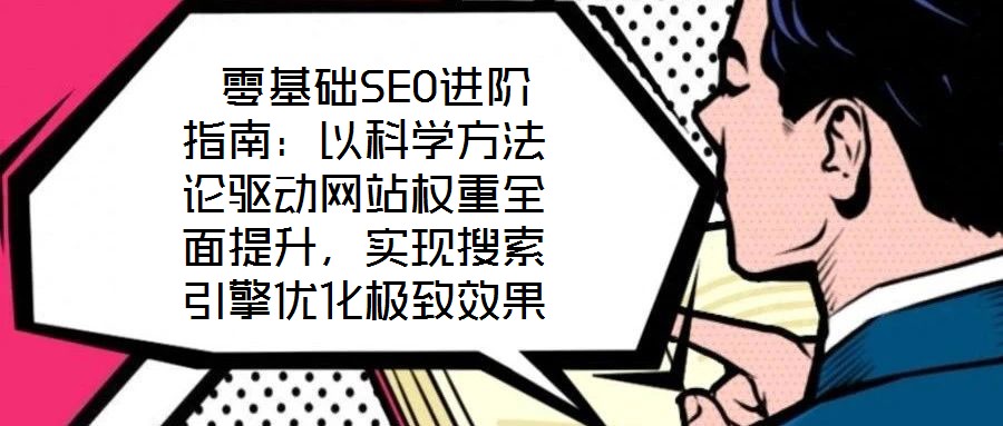  零基礎(chǔ)SEO進階指南：以科學方法論驅(qū)動網(wǎng)站權(quán)重全面提升，實現(xiàn)搜索引擎優(yōu)化極致效果