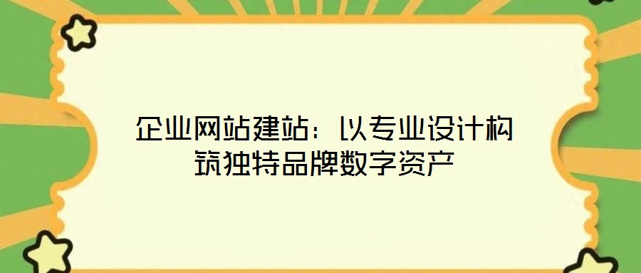 企業(yè)網(wǎng)站建站：以專業(yè)設計構筑獨特品牌數(shù)字資產(chǎn)