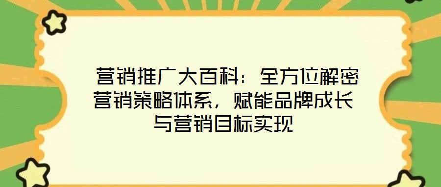  營(yíng)銷(xiāo)推廣大百科：全方位解密營(yíng)銷(xiāo)策略體系，賦能品牌成長(zhǎng)與營(yíng)銷(xiāo)目標(biāo)實(shí)現(xiàn)