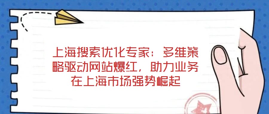 上海搜索優(yōu)化專家：多維策略驅(qū)動網(wǎng)站爆紅，助力業(yè)務(wù)在上海市場強(qiáng)勢崛起