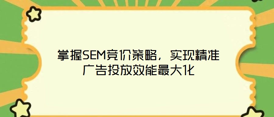 掌握SEM競(jìng)價(jià)策略，實(shí)現(xiàn)精準(zhǔn)廣告投放效能最大化