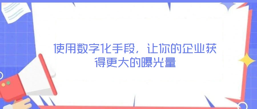 使用數(shù)字化手段，讓你的企業(yè)獲得更大的曝光量