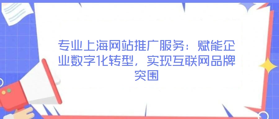 專(zhuān)業(yè)上海網(wǎng)站推廣服務(wù)：賦能企業(yè)數(shù)字化轉(zhuǎn)型，實(shí)現(xiàn)互聯(lián)網(wǎng)品牌突圍