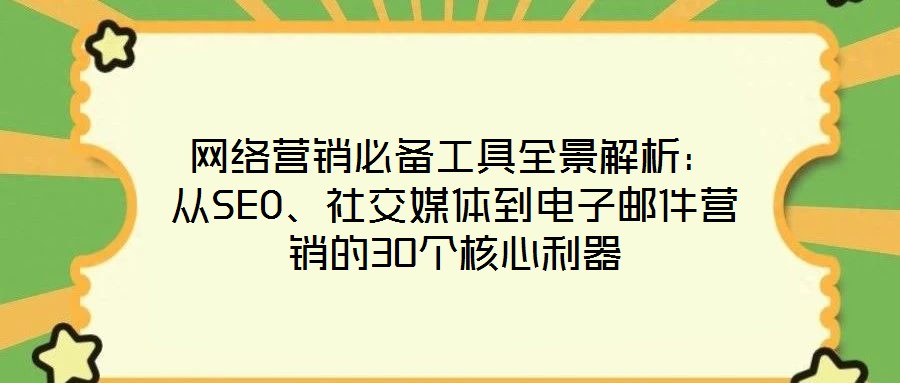 網(wǎng)絡(luò)營銷必備工具全景解析：從SEO、社交媒體到電子郵件營銷的30個核心利器