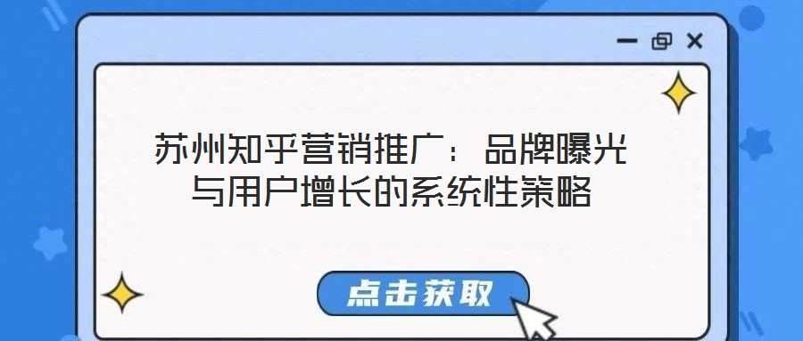 蘇州知乎營(yíng)銷(xiāo)推廣：品牌曝光與用戶(hù)增長(zhǎng)的系統(tǒng)性策略