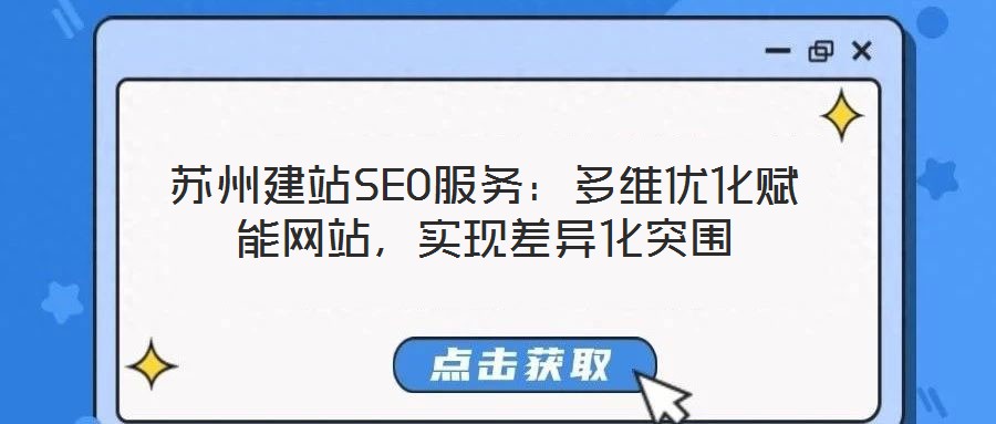 蘇州建站SEO服務(wù)：多維優(yōu)化賦能網(wǎng)站，實現(xiàn)差異化突圍