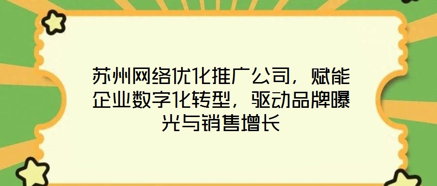 蘇州網(wǎng)絡(luò)優(yōu)化推廣公司，賦能企業(yè)數(shù)字化轉(zhuǎn)型，驅(qū)動品牌曝光與銷售增長